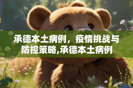 承德本土病例，疫情挑战与防控策略,承德本土病例