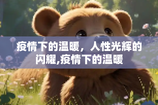 疫情下的温暖，人性光辉的闪耀,疫情下的温暖