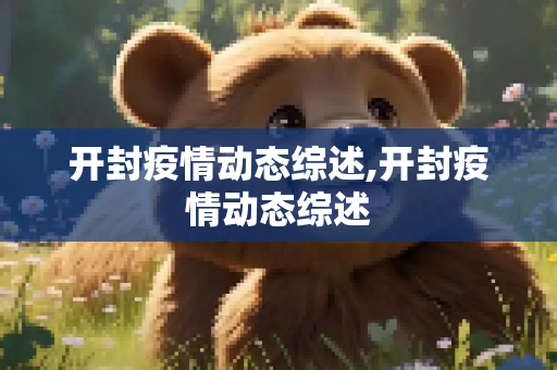 开封疫情动态综述,开封疫情动态综述