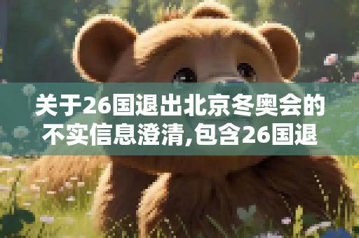 关于26国退出北京冬奥会的不实信息澄清,包含26国退出北京冬奥会的词条