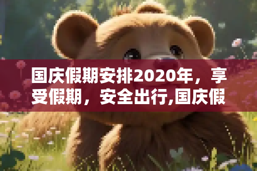 国庆假期安排2020年，享受假期，安全出行,国庆假期安排2020年