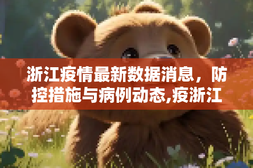 浙江疫情最新数据消息，防控措施与病例动态,疫浙江疫情最新数据消息