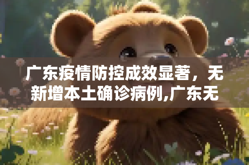 广东疫情防控成效显著，无新增本土确诊病例,广东无新增本土确诊