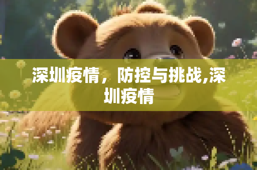 深圳疫情，防控与挑战,深圳疫情