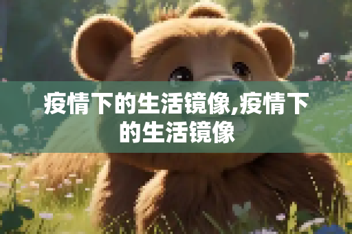 疫情下的生活镜像,疫情下的生活镜像