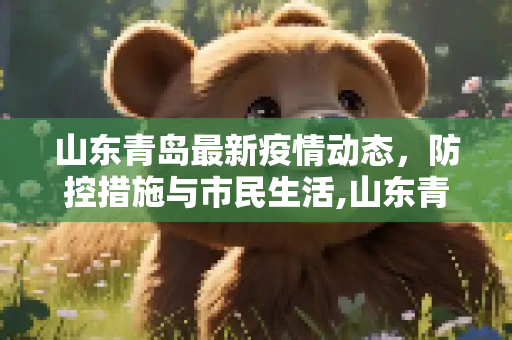 山东青岛最新疫情动态，防控措施与市民生活,山东青岛最新疫情