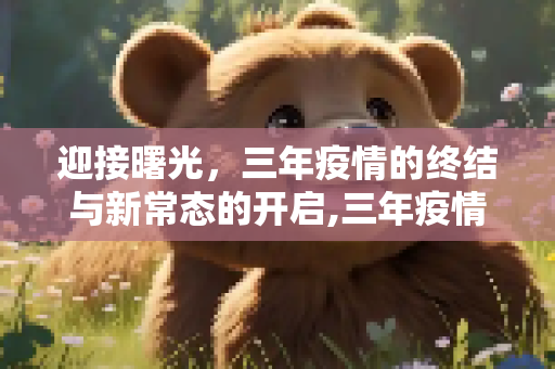 迎接曙光，三年疫情的终结与新常态的开启,三年疫情结束