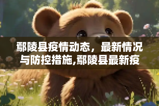 鄢陵县疫情动态，最新情况与防控措施,鄢陵县最新疫情情况