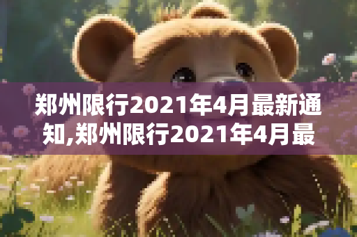 郑州限行2021年4月最新通知,郑州限行2021年4月最新通知