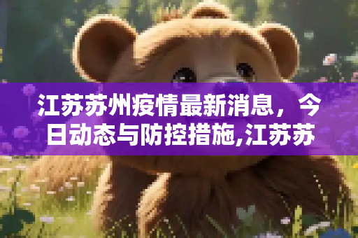 江苏苏州疫情最新消息，今日动态与防控措施,江苏苏州疫情最新消息今天