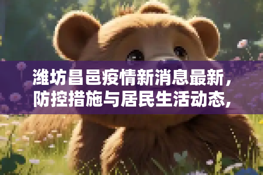 潍坊昌邑疫情新消息最新，防控措施与居民生活动态,潍坊昌邑疫情新消息最新