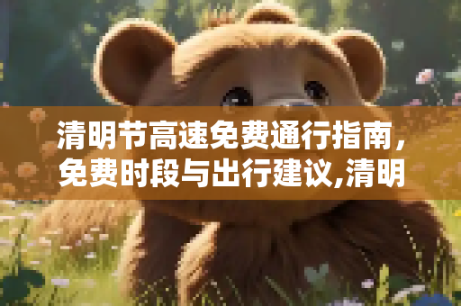 清明节高速免费通行指南，免费时段与出行建议,清明节高速免费哪几天