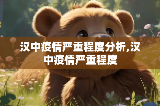 汉中疫情严重程度分析,汉中疫情严重程度