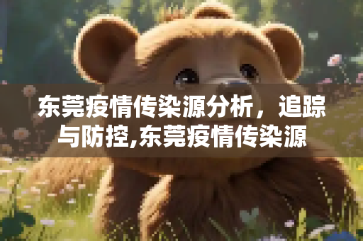 东莞疫情传染源分析，追踪与防控,东莞疫情传染源