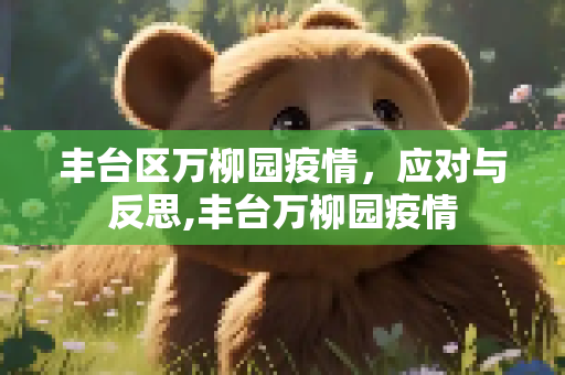 丰台区万柳园疫情，应对与反思,丰台万柳园疫情