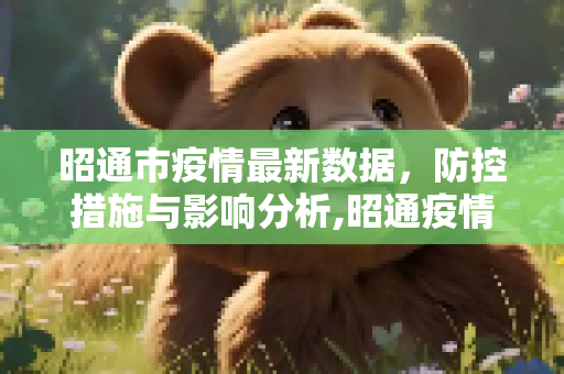 昭通市疫情最新数据，防控措施与影响分析,昭通疫情最新数据