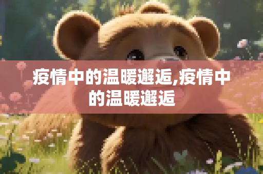 疫情中的温暖邂逅,疫情中的温暖邂逅