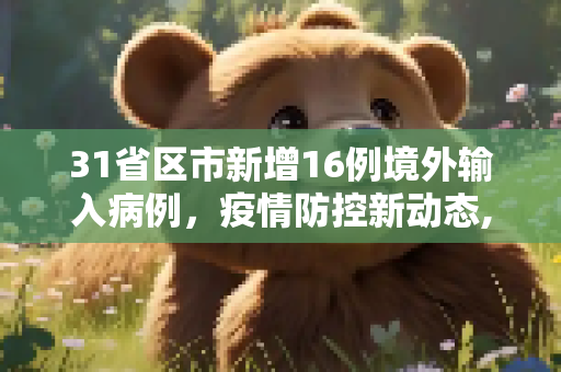 31省区市新增16例境外输入病例，疫情防控新动态,31省区市新增16例境外输入病例