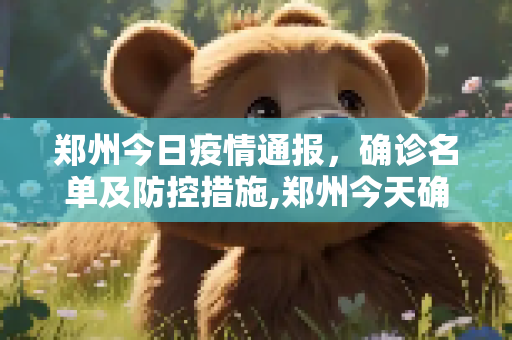 郑州今日疫情通报，确诊名单及防控措施,郑州今天确诊名单