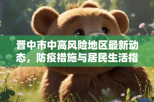 晋中市中高风险地区最新动态，防疫措施与居民生活指南,晋中中高风险地区最新