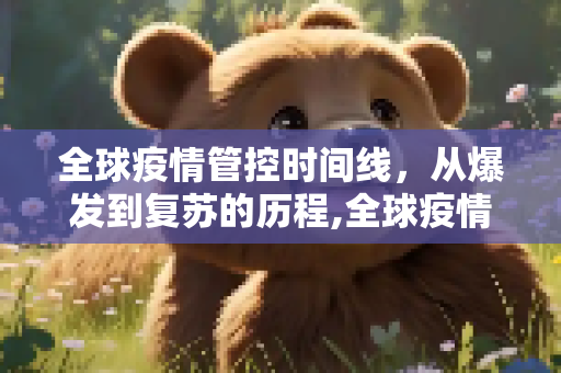 全球疫情管控时间线，从爆发到复苏的历程,全球疫情管控时间线