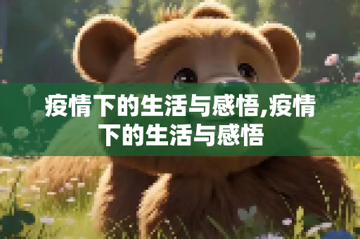 疫情下的生活与感悟,疫情下的生活与感悟