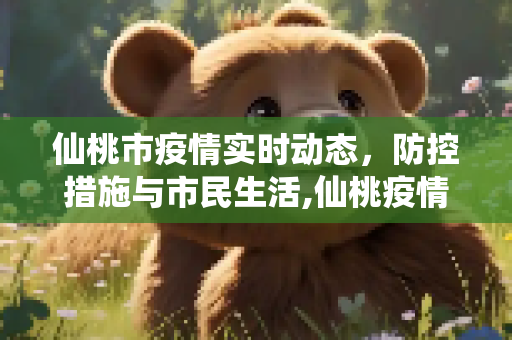 仙桃市疫情实时动态，防控措施与市民生活,仙桃疫情实时动态