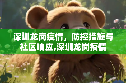 深圳龙岗疫情，防控措施与社区响应,深圳龙岗疫情