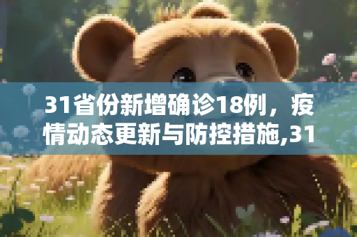 31省份新增确诊18例，疫情动态更新与防控措施,31省份新增确诊18例