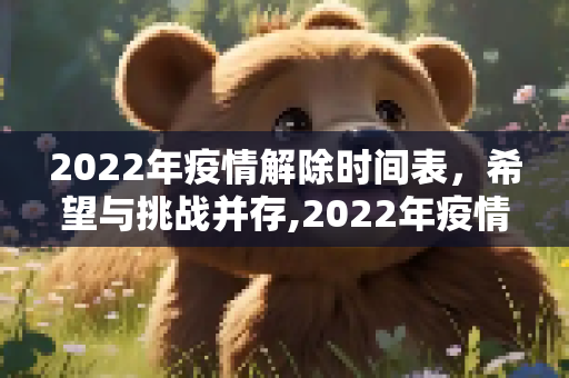 2022年疫情解除时间表，希望与挑战并存,2022年疫情解除时间表