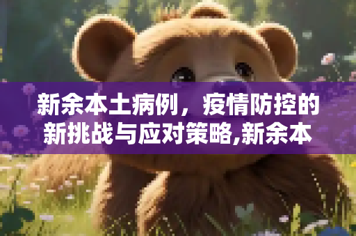 新余本土病例，疫情防控的新挑战与应对策略,新余本土病例
