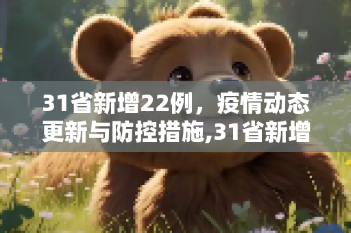 31省新增22例，疫情动态更新与防控措施,31省新增22例