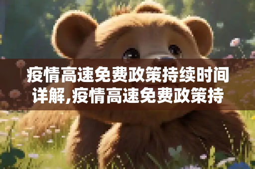 疫情高速免费政策持续时间详解,疫情高速免费政策持续时间详解