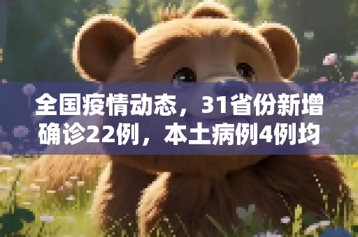 全国疫情动态，31省份新增确诊22例，本土病例4例均在辽宁,31省份新增确诊22例本土4例在辽宁