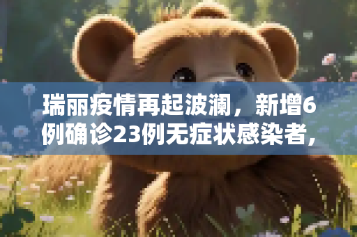 瑞丽疫情再起波澜，新增6例确诊23例无症状感染者,瑞丽新增6例确诊23例无症状