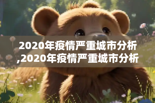 2020年疫情严重城市分析,2020年疫情严重城市分析
