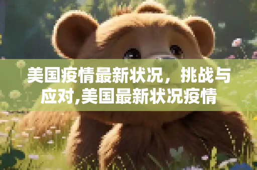 美国疫情最新状况，挑战与应对,美国最新状况疫情