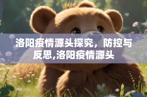 洛阳疫情源头探究，防控与反思,洛阳疫情源头