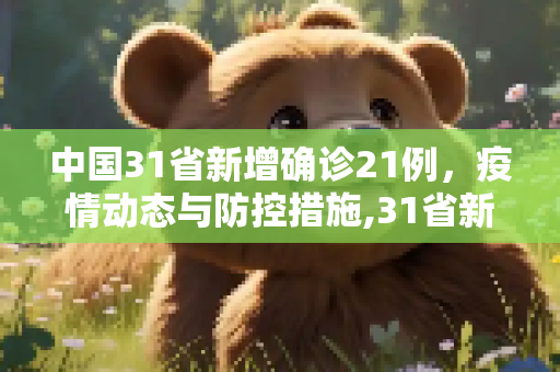 中国31省新增确诊21例，疫情动态与防控措施,31省新增确诊21例