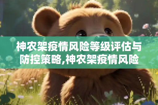 神农架疫情风险等级评估与防控策略,神农架疫情风险等级