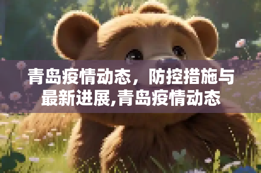 青岛疫情动态，防控措施与最新进展,青岛疫情动态