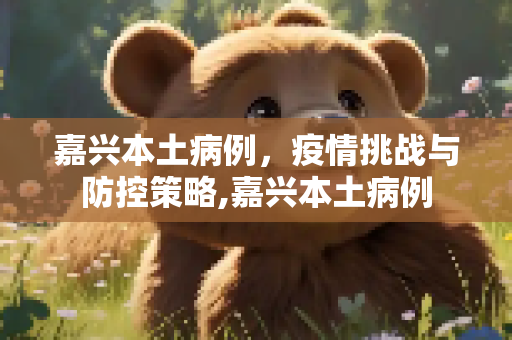 嘉兴本土病例，疫情挑战与防控策略,嘉兴本土病例