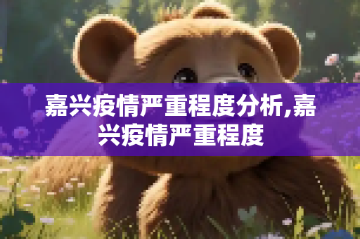 嘉兴疫情严重程度分析,嘉兴疫情严重程度