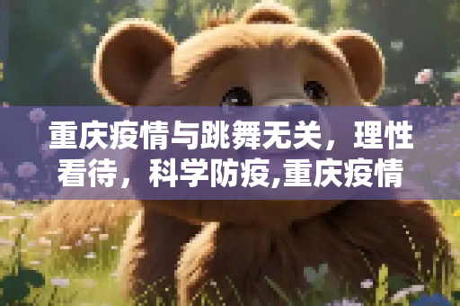 重庆疫情与跳舞无关，理性看待，科学防疫,重庆疫情与跳舞无关