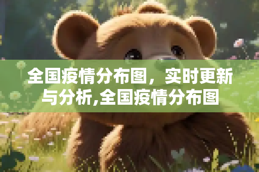 全国疫情分布图，实时更新与分析,全国疫情分布图