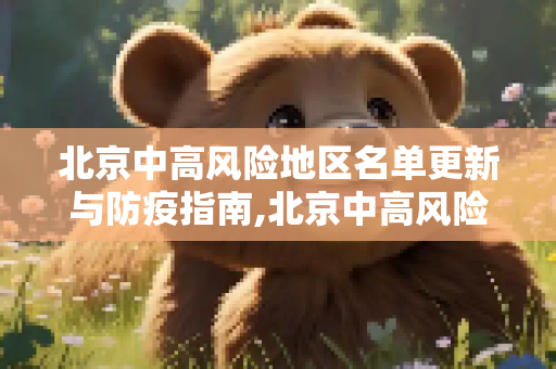 北京中高风险地区名单更新与防疫指南,北京中高风险地区名单