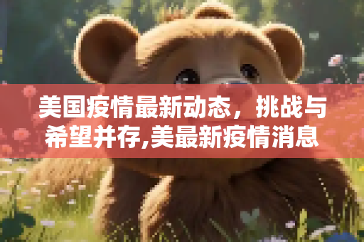 美国疫情最新动态，挑战与希望并存,美最新疫情消息