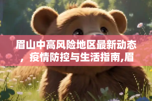 眉山中高风险地区最新动态，疫情防控与生活指南,眉山中高风险地区最新