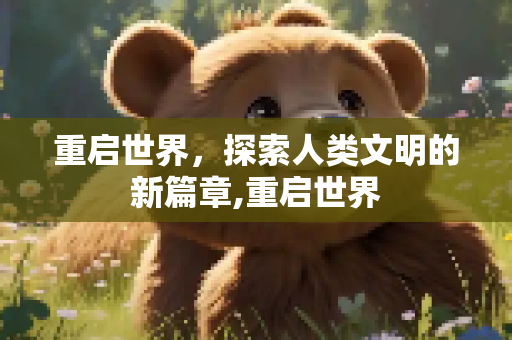 重启世界，探索人类文明的新篇章,重启世界