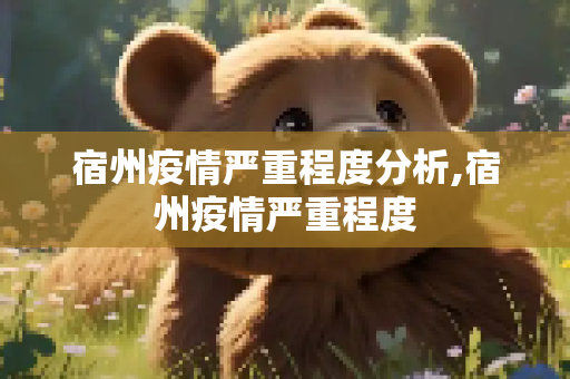 宿州疫情严重程度分析,宿州疫情严重程度